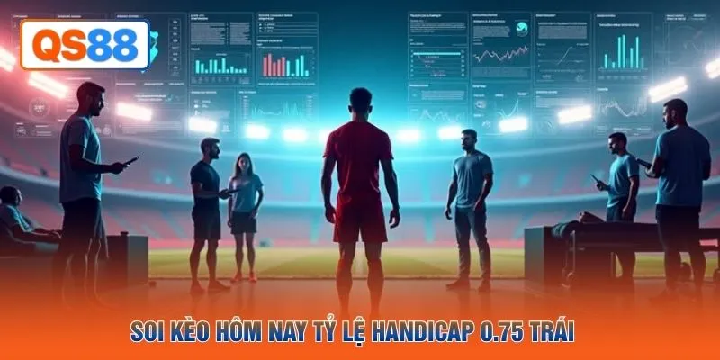 Soi kèo hôm nay tỷ lệ handicap 0.75 trái 
